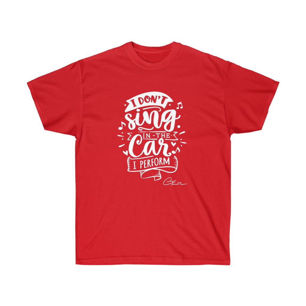 I don't sing in the car I perform Shirt